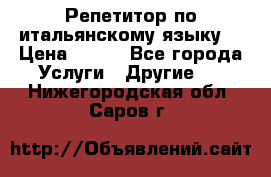 Репетитор по итальянскому языку. › Цена ­ 600 - Все города Услуги » Другие   . Нижегородская обл.,Саров г.